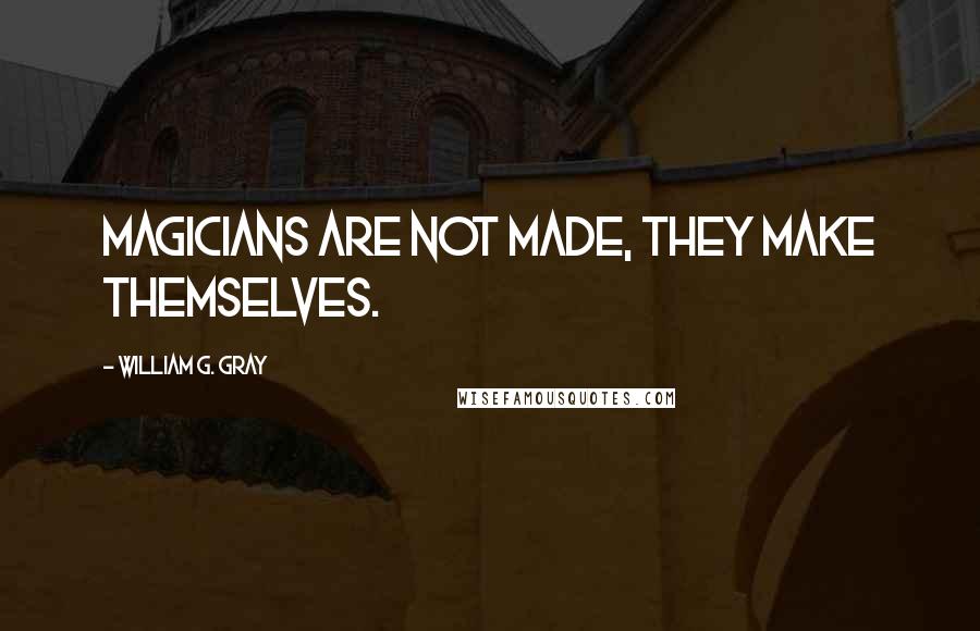 William G. Gray Quotes: Magicians are not made, they make themselves.