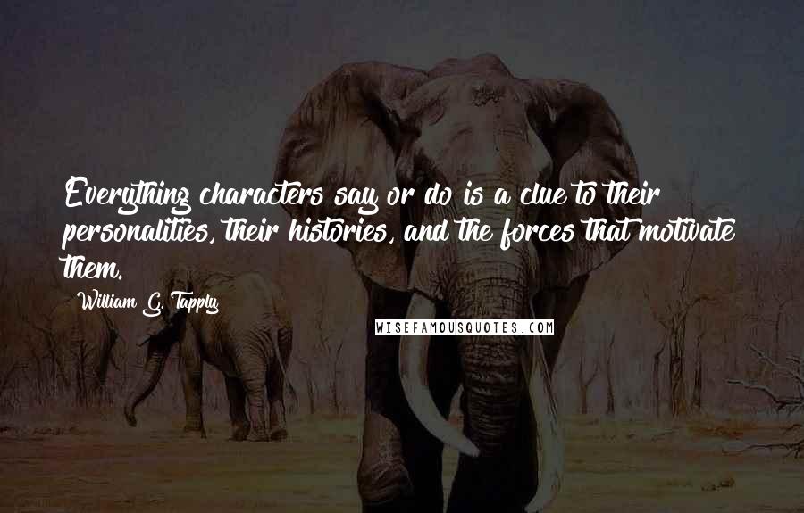 William G. Tapply Quotes: Everything characters say or do is a clue to their personalities, their histories, and the forces that motivate them.