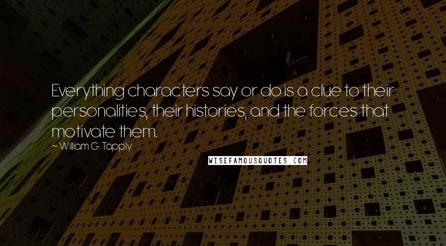 William G. Tapply Quotes: Everything characters say or do is a clue to their personalities, their histories, and the forces that motivate them.