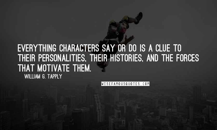 William G. Tapply Quotes: Everything characters say or do is a clue to their personalities, their histories, and the forces that motivate them.