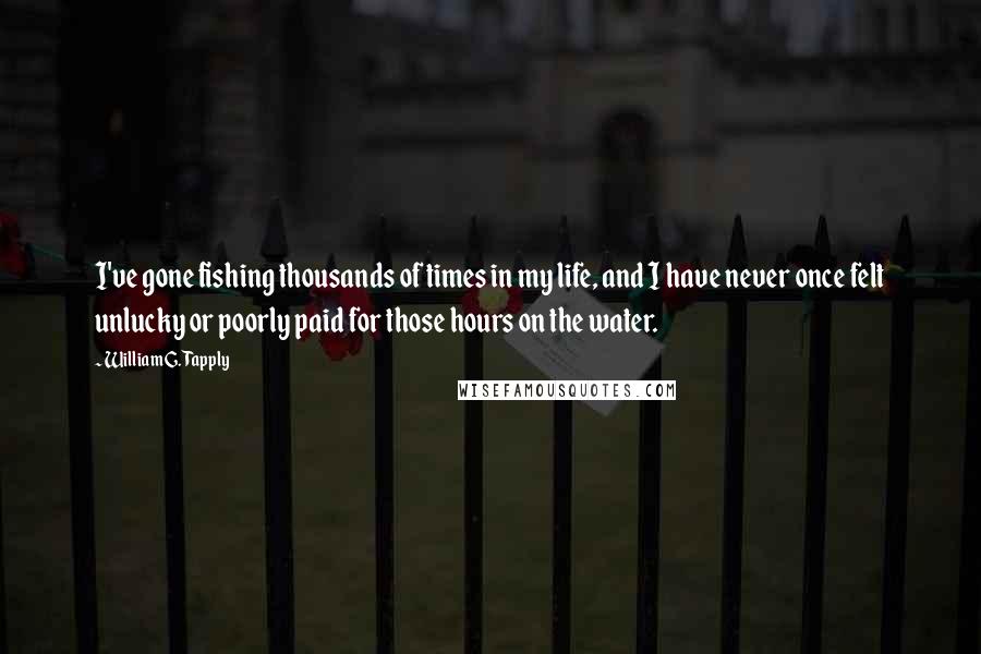 William G. Tapply Quotes: I've gone fishing thousands of times in my life, and I have never once felt unlucky or poorly paid for those hours on the water.