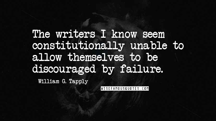 William G. Tapply Quotes: The writers I know seem constitutionally unable to allow themselves to be discouraged by failure.