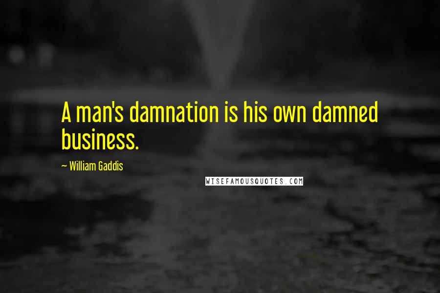 William Gaddis Quotes: A man's damnation is his own damned business.