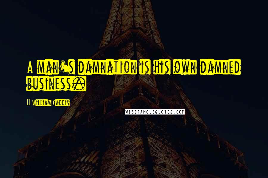 William Gaddis Quotes: A man's damnation is his own damned business.