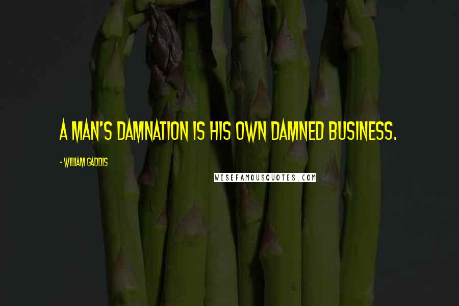 William Gaddis Quotes: A man's damnation is his own damned business.