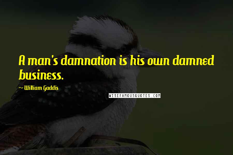 William Gaddis Quotes: A man's damnation is his own damned business.