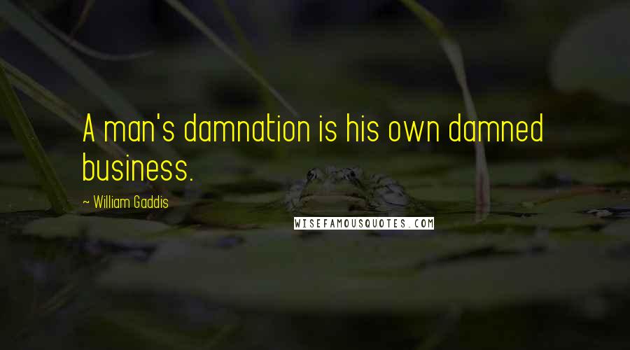 William Gaddis Quotes: A man's damnation is his own damned business.