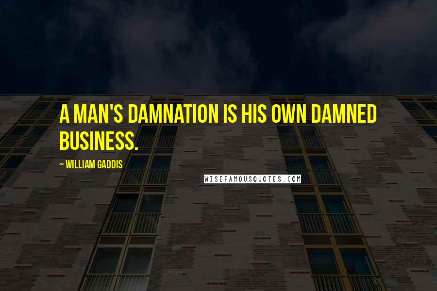 William Gaddis Quotes: A man's damnation is his own damned business.