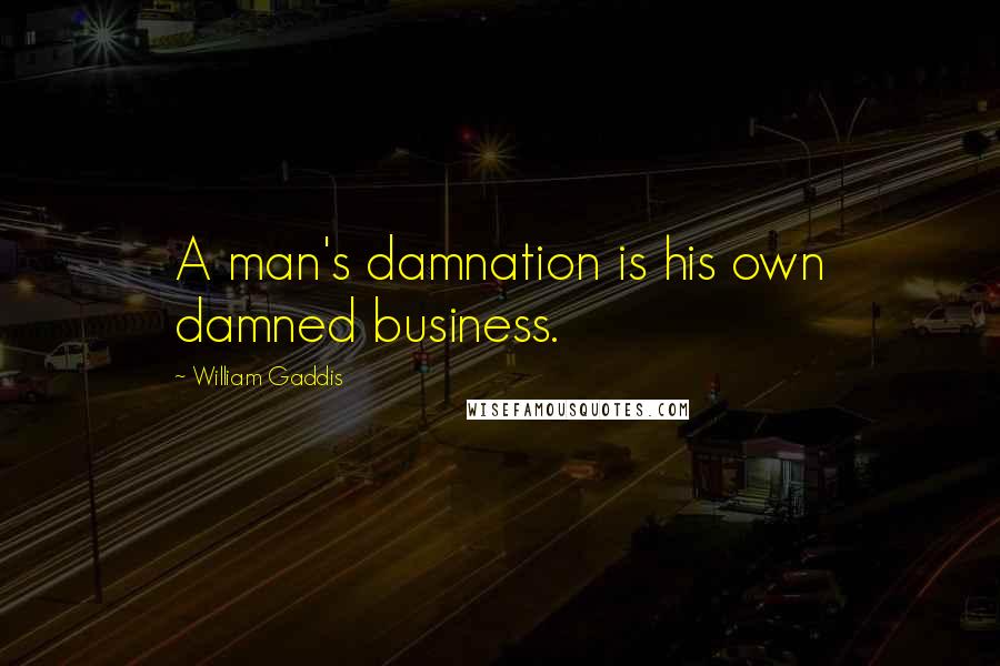 William Gaddis Quotes: A man's damnation is his own damned business.