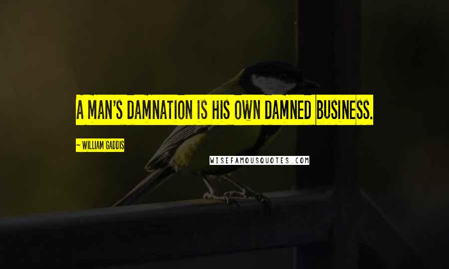 William Gaddis Quotes: A man's damnation is his own damned business.