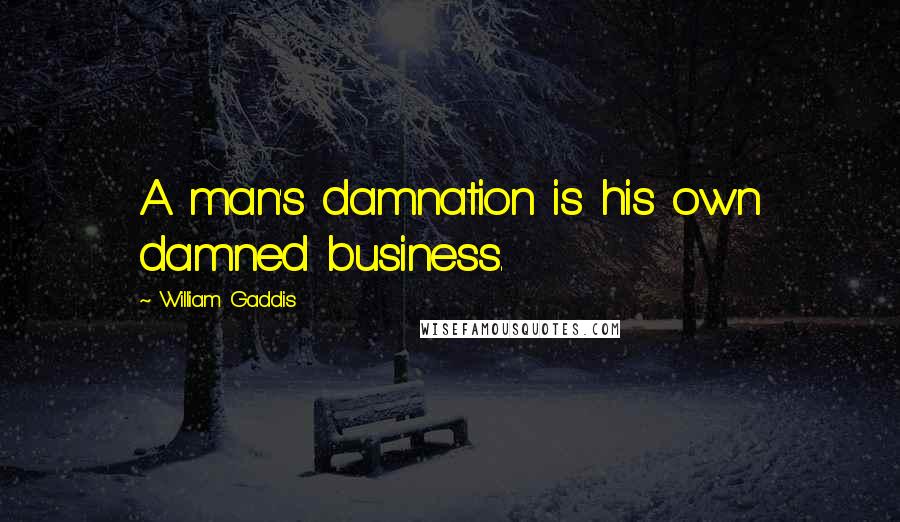 William Gaddis Quotes: A man's damnation is his own damned business.