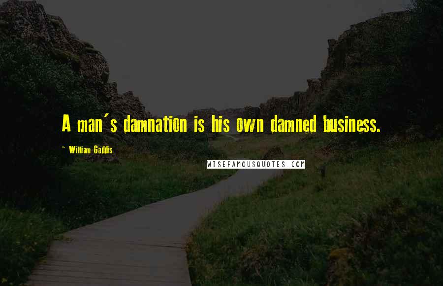 William Gaddis Quotes: A man's damnation is his own damned business.