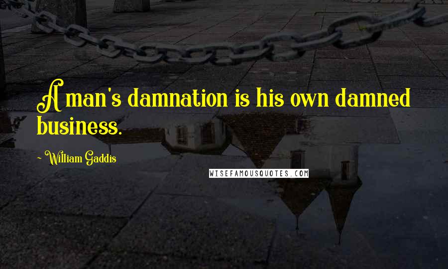 William Gaddis Quotes: A man's damnation is his own damned business.