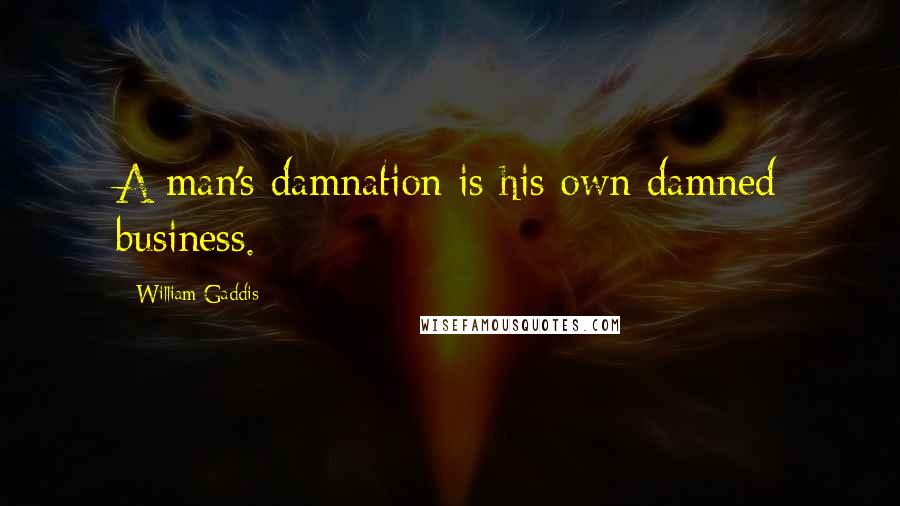 William Gaddis Quotes: A man's damnation is his own damned business.