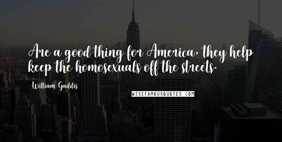 William Gaddis Quotes: Are a good thing for America, they help keep the homosexuals off the streets.