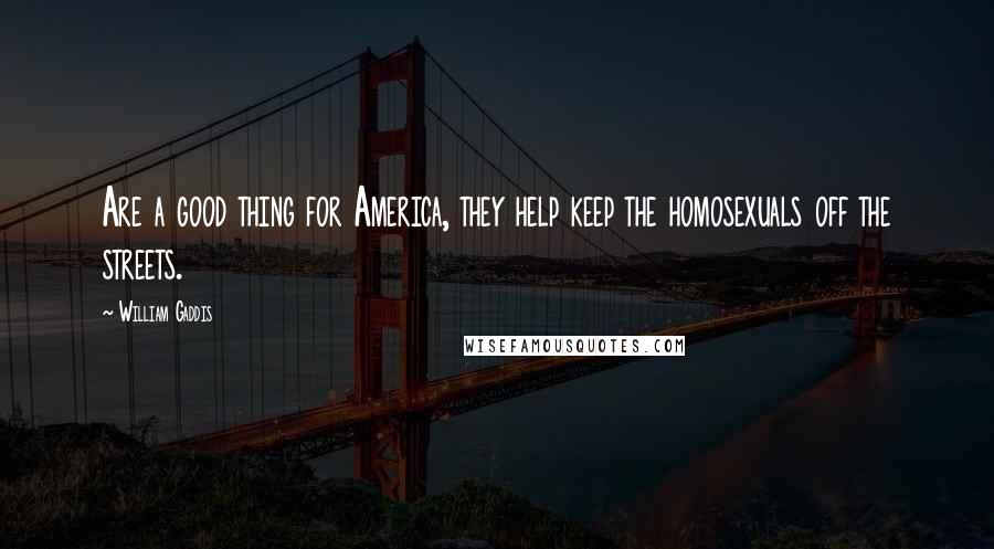 William Gaddis Quotes: Are a good thing for America, they help keep the homosexuals off the streets.