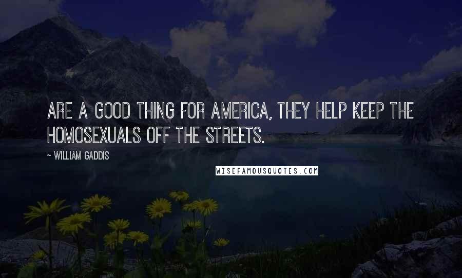 William Gaddis Quotes: Are a good thing for America, they help keep the homosexuals off the streets.