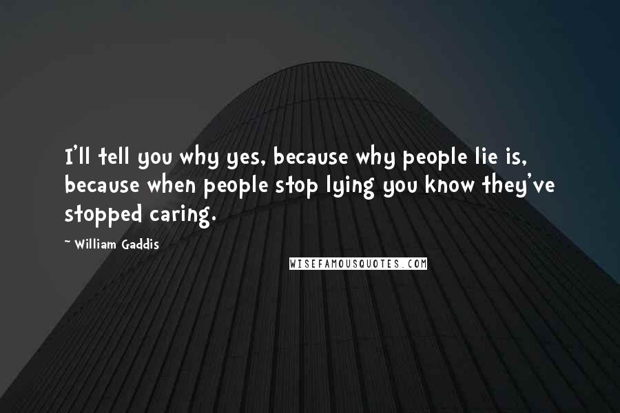 William Gaddis Quotes: I'll tell you why yes, because why people lie is, because when people stop lying you know they've stopped caring.