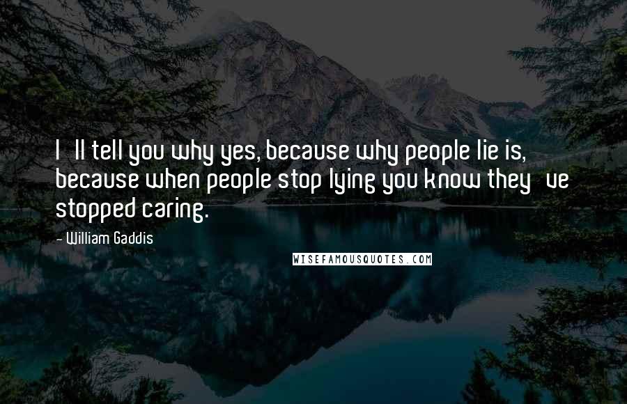 William Gaddis Quotes: I'll tell you why yes, because why people lie is, because when people stop lying you know they've stopped caring.