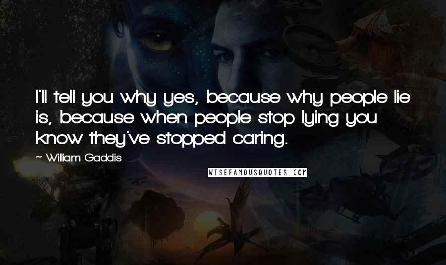 William Gaddis Quotes: I'll tell you why yes, because why people lie is, because when people stop lying you know they've stopped caring.