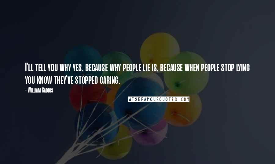 William Gaddis Quotes: I'll tell you why yes, because why people lie is, because when people stop lying you know they've stopped caring.
