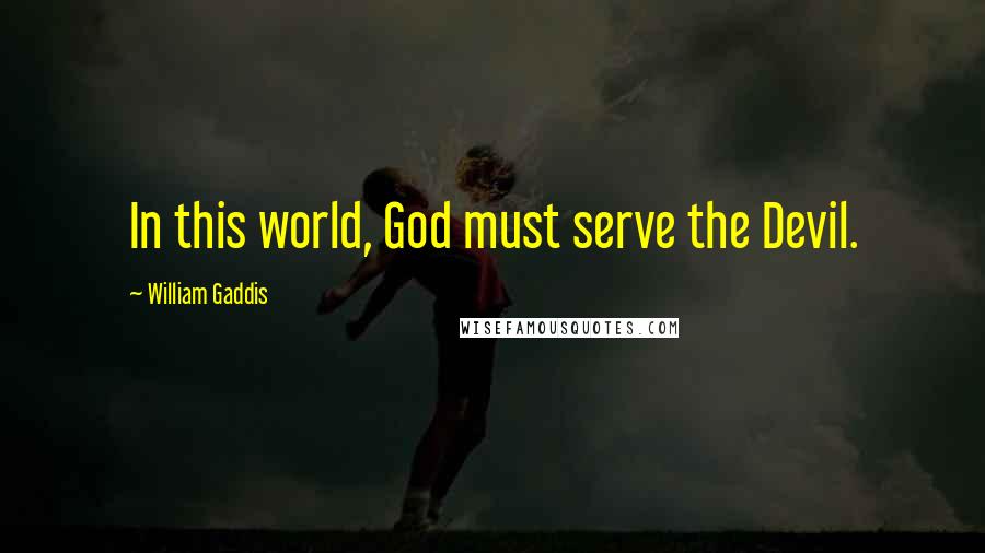 William Gaddis Quotes: In this world, God must serve the Devil.