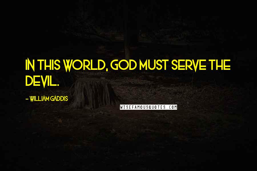 William Gaddis Quotes: In this world, God must serve the Devil.