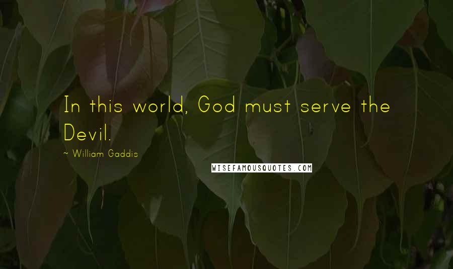 William Gaddis Quotes: In this world, God must serve the Devil.
