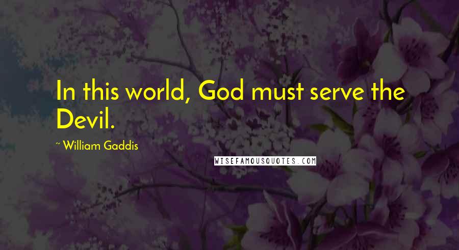 William Gaddis Quotes: In this world, God must serve the Devil.