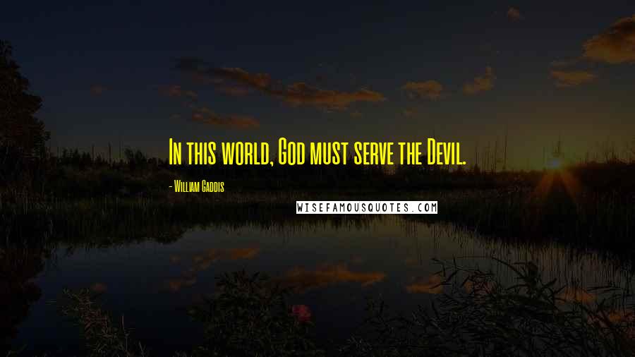 William Gaddis Quotes: In this world, God must serve the Devil.