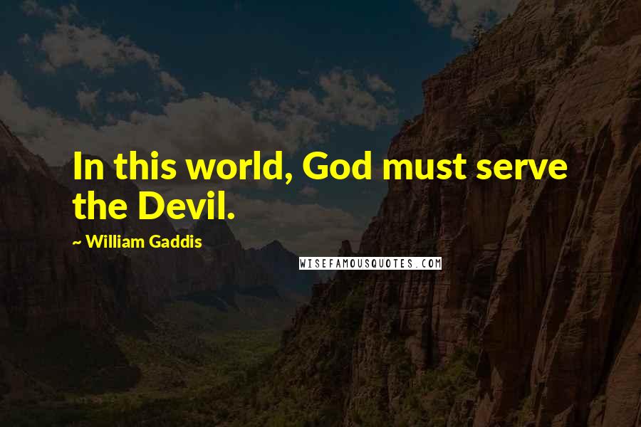 William Gaddis Quotes: In this world, God must serve the Devil.