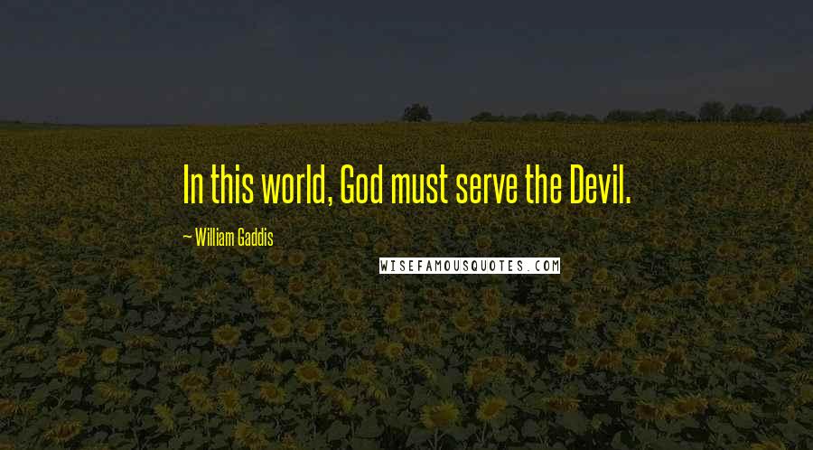 William Gaddis Quotes: In this world, God must serve the Devil.