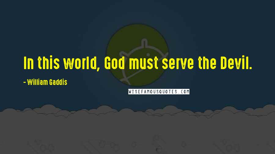 William Gaddis Quotes: In this world, God must serve the Devil.