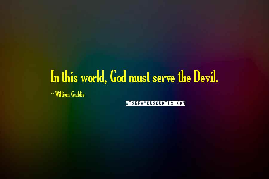 William Gaddis Quotes: In this world, God must serve the Devil.