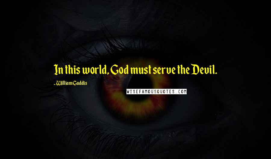 William Gaddis Quotes: In this world, God must serve the Devil.