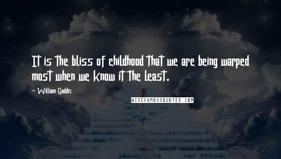 William Gaddis Quotes: It is the bliss of childhood that we are being warped most when we know it the least.