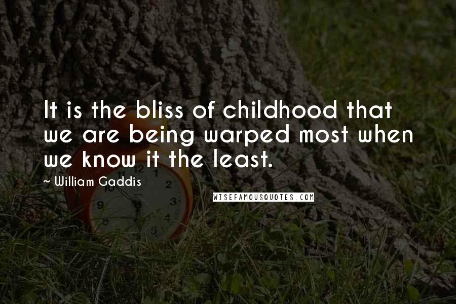 William Gaddis Quotes: It is the bliss of childhood that we are being warped most when we know it the least.