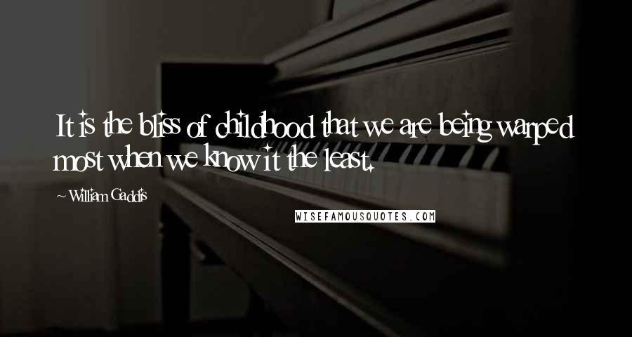 William Gaddis Quotes: It is the bliss of childhood that we are being warped most when we know it the least.