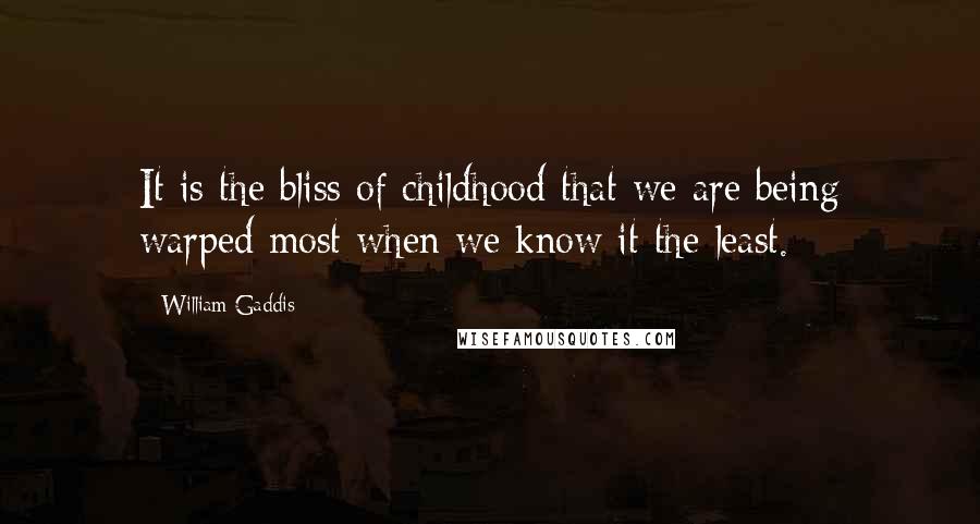 William Gaddis Quotes: It is the bliss of childhood that we are being warped most when we know it the least.