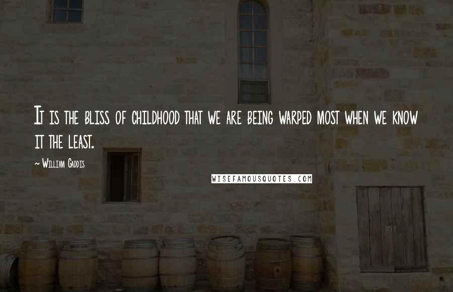 William Gaddis Quotes: It is the bliss of childhood that we are being warped most when we know it the least.