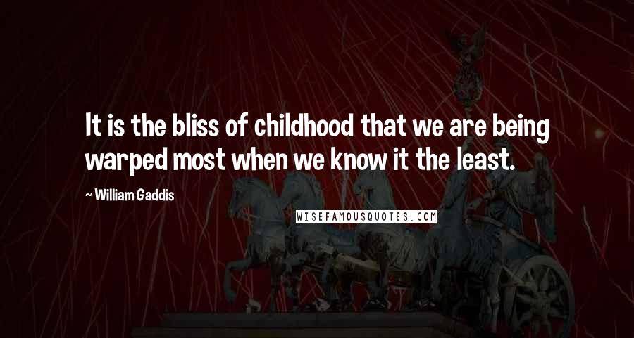 William Gaddis Quotes: It is the bliss of childhood that we are being warped most when we know it the least.