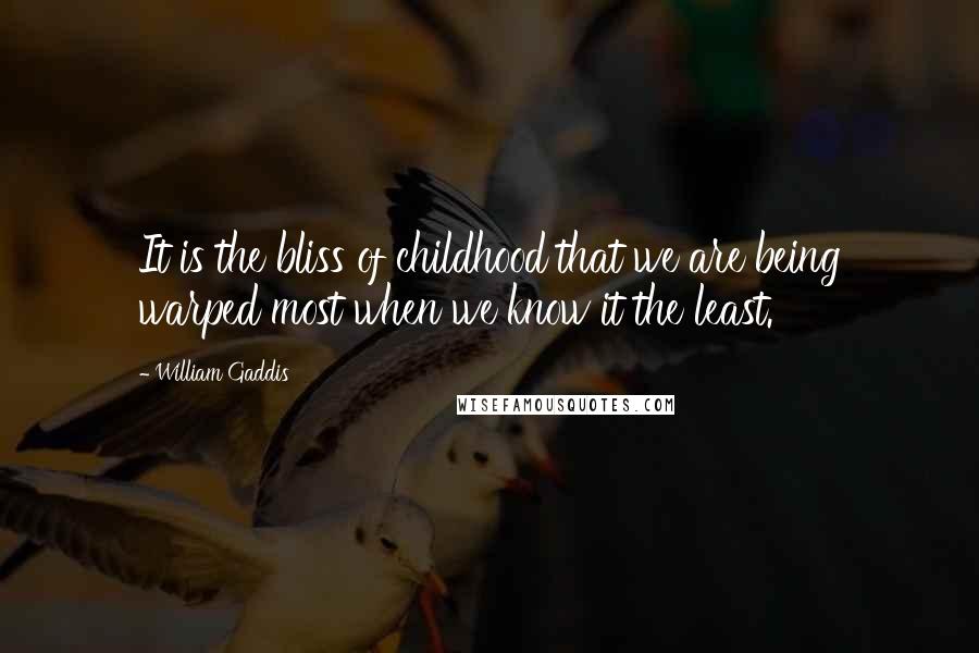 William Gaddis Quotes: It is the bliss of childhood that we are being warped most when we know it the least.