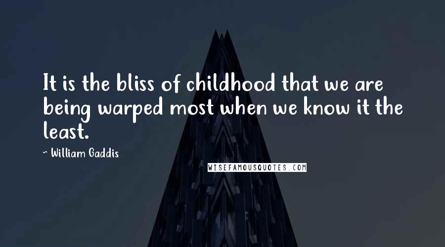 William Gaddis Quotes: It is the bliss of childhood that we are being warped most when we know it the least.