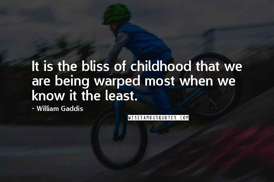 William Gaddis Quotes: It is the bliss of childhood that we are being warped most when we know it the least.