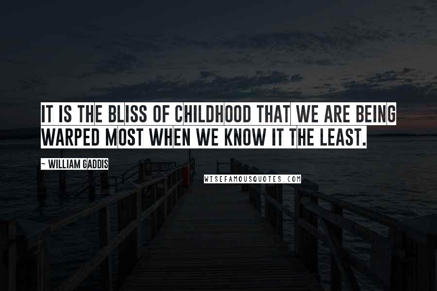 William Gaddis Quotes: It is the bliss of childhood that we are being warped most when we know it the least.