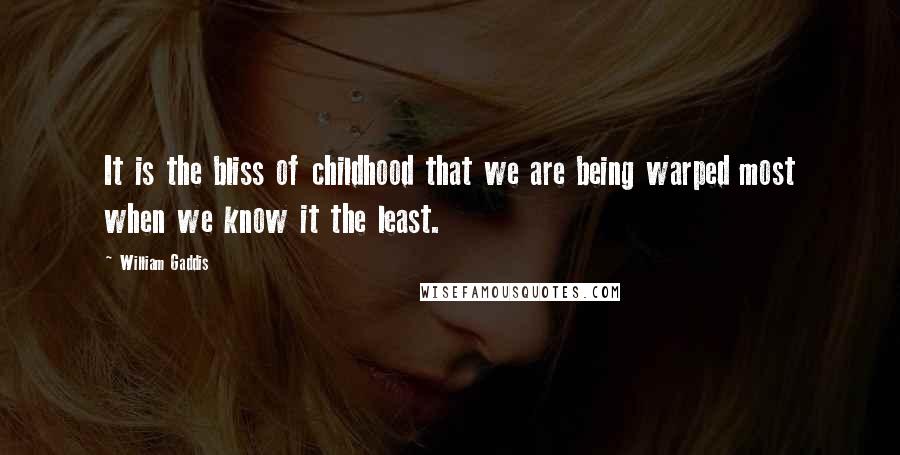 William Gaddis Quotes: It is the bliss of childhood that we are being warped most when we know it the least.