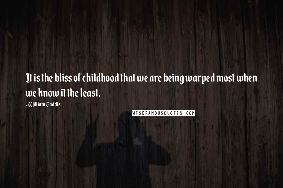 William Gaddis Quotes: It is the bliss of childhood that we are being warped most when we know it the least.