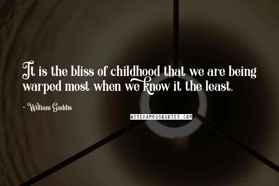 William Gaddis Quotes: It is the bliss of childhood that we are being warped most when we know it the least.