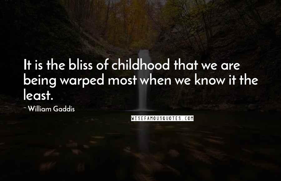 William Gaddis Quotes: It is the bliss of childhood that we are being warped most when we know it the least.