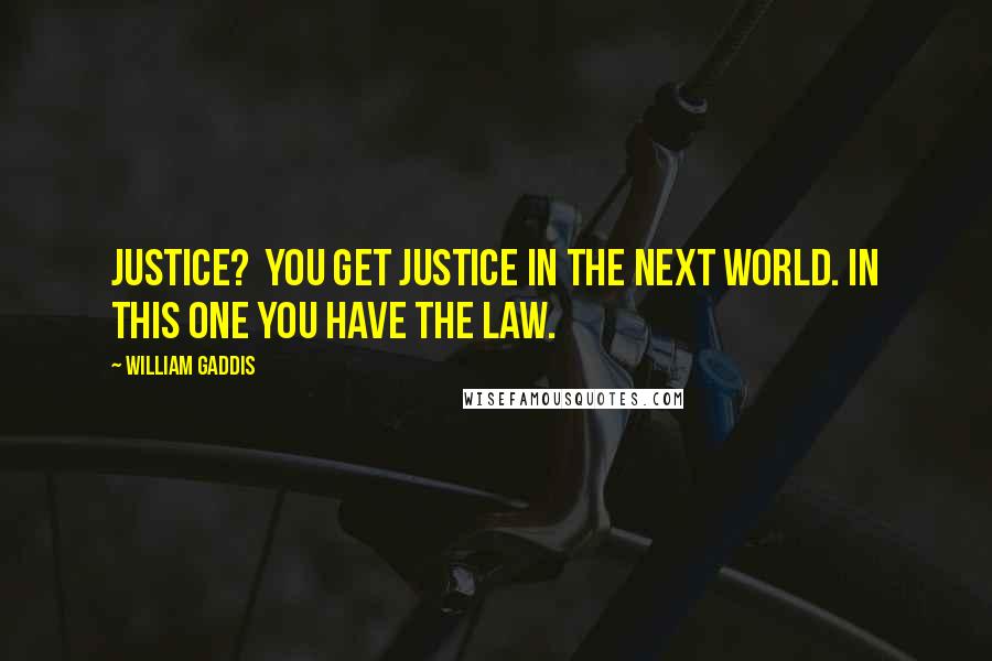 William Gaddis Quotes: Justice? You get justice in the next world. In this one you have the law.